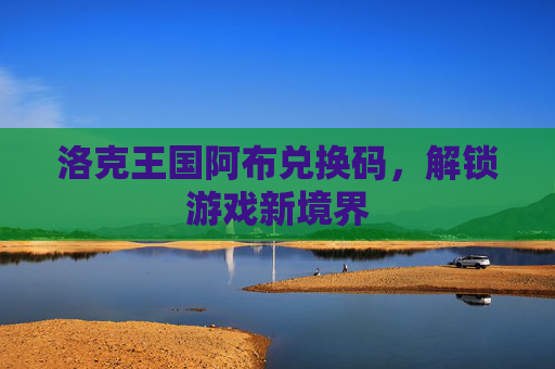 洛克王国阿布兑换码，解锁游戏新境界