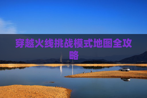 穿越火线挑战模式地图全攻略