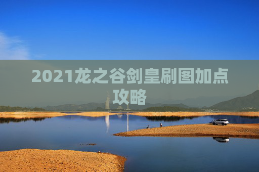 2021龙之谷剑皇刷图加点攻略