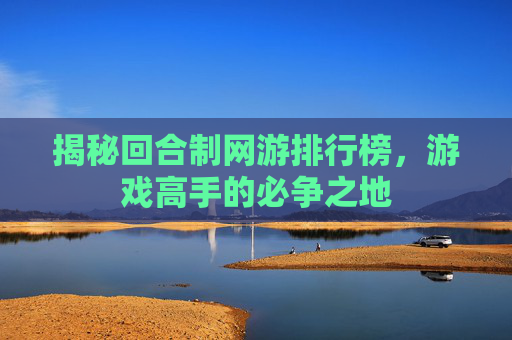 揭秘回合制网游排行榜，游戏高手的必争之地