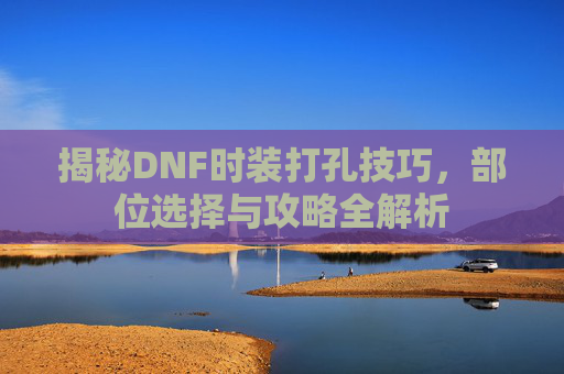 揭秘DNF时装打孔技巧，部位选择与攻略全解析