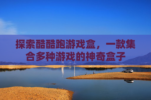 探索酷酷跑游戏盒，一款集合多种游戏的神奇盒子