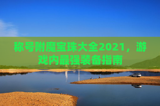 称号附魔宝珠大全2021，游戏内最强装备指南