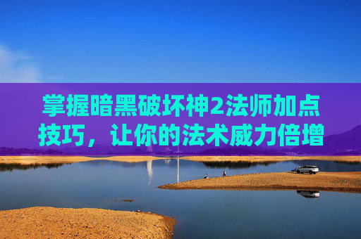 掌握暗黑破坏神2法师加点技巧，让你的法术威力倍增
