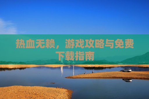 热血无赖，游戏攻略与免费下载指南