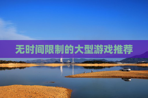 无时间限制的大型游戏推荐