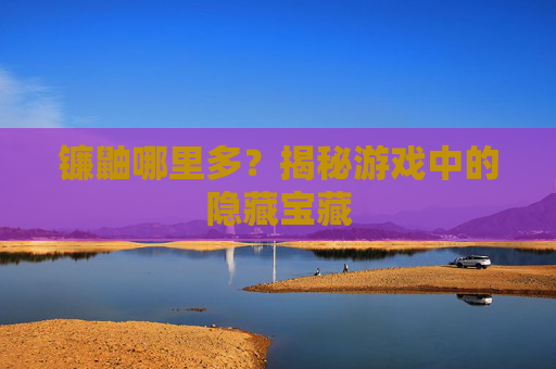 镰鼬哪里多？揭秘游戏中的隐藏宝藏