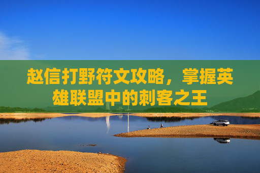赵信打野符文攻略，掌握英雄联盟中的刺客之王