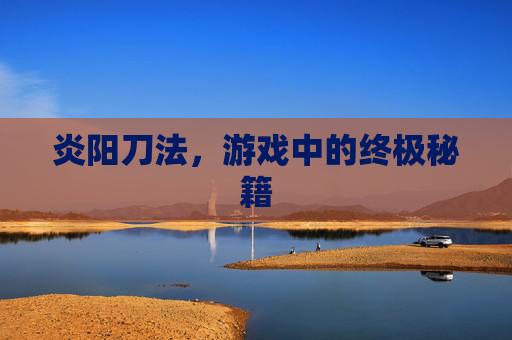 炎阳刀法，游戏中的终极秘籍