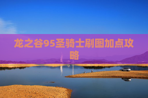 龙之谷95圣骑士刷图加点攻略