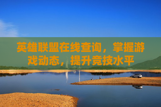 英雄联盟在线查询，掌握游戏动态，提升竞技水平