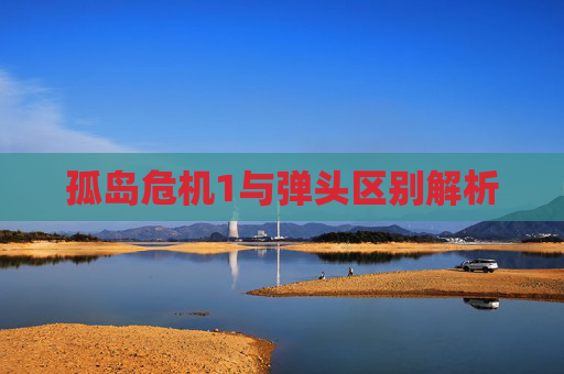 孤岛危机1与弹头区别解析
