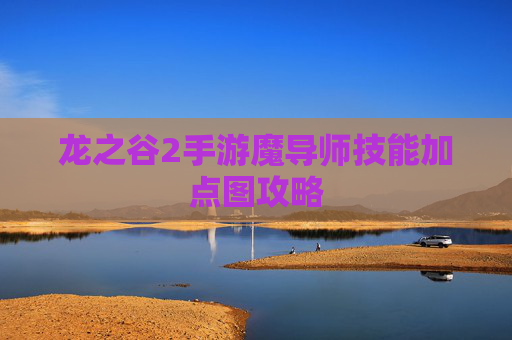 龙之谷2手游魔导师技能加点图攻略