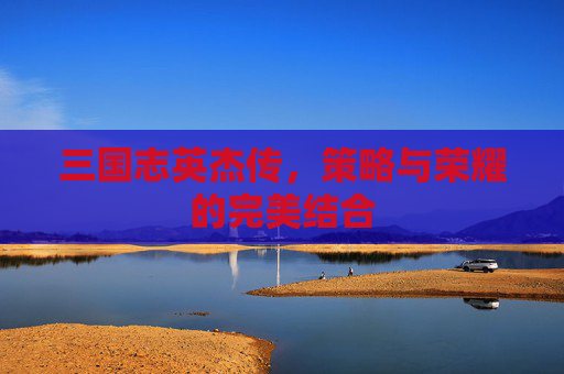 三国志英杰传，策略与荣耀的完美结合