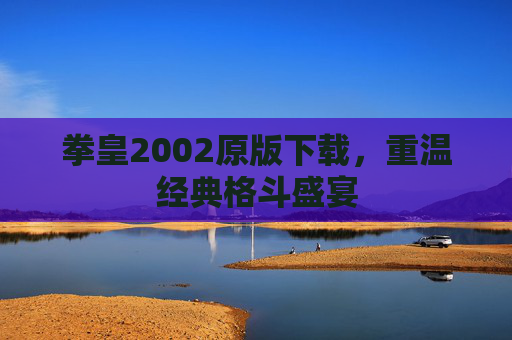 拳皇2002原版下载，重温经典格斗盛宴