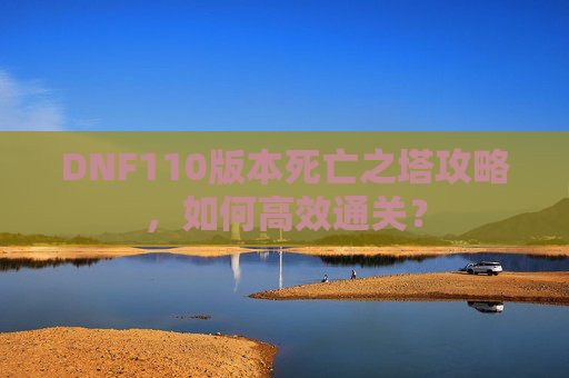 DNF110版本死亡之塔攻略，如何高效通关？