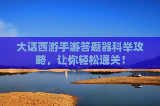 大话西游手游答题器科举攻略，让你轻松通关！