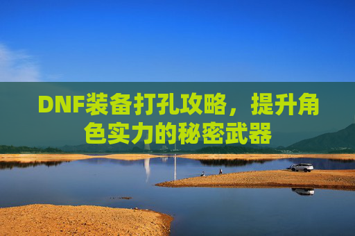 DNF装备打孔攻略，提升角色实力的秘密武器