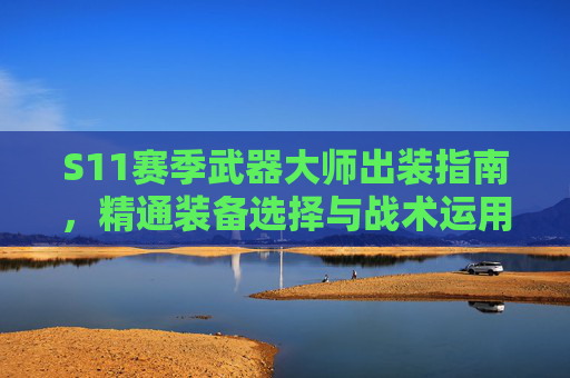 S11赛季武器大师出装指南，精通装备选择与战术运用