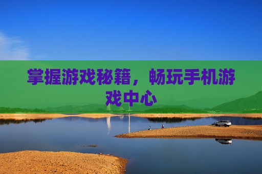 掌握游戏秘籍，畅玩手机游戏中心