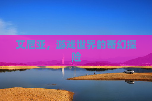 艾尼亚，游戏世界的奇幻探险