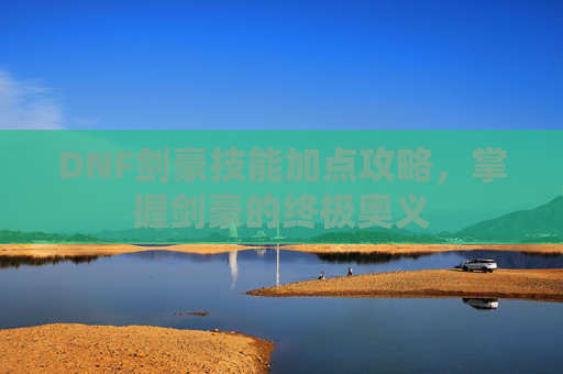 DNF剑豪技能加点攻略，掌握剑豪的终极奥义