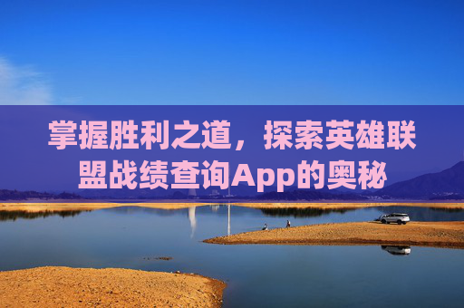 掌握胜利之道，探索英雄联盟战绩查询App的奥秘