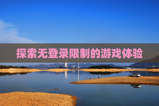 探索无登录限制的游戏体验