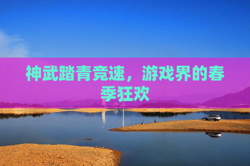 神武踏青竞速，游戏界的春季狂欢