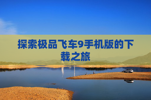 探索极品飞车9手机版的下载之旅