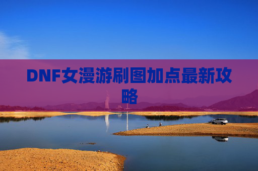 DNF女漫游刷图加点最新攻略