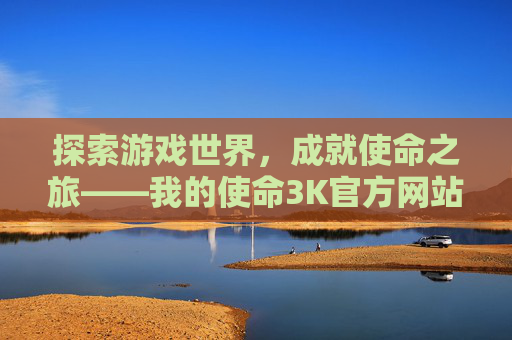 探索游戏世界，成就使命之旅——我的使命3K官方网站