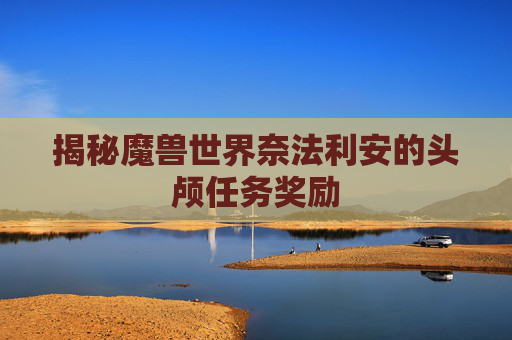 揭秘魔兽世界奈法利安的头颅任务奖励