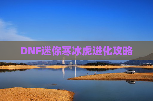 DNF迷你寒冰虎进化攻略