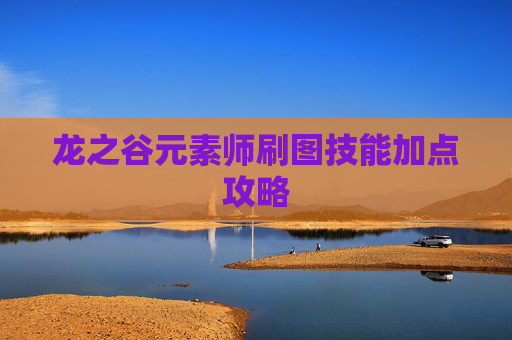 龙之谷元素师刷图技能加点攻略