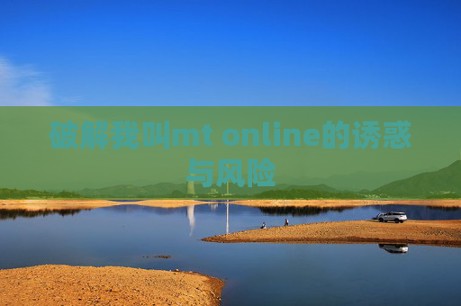 破解我叫mt online的诱惑与风险