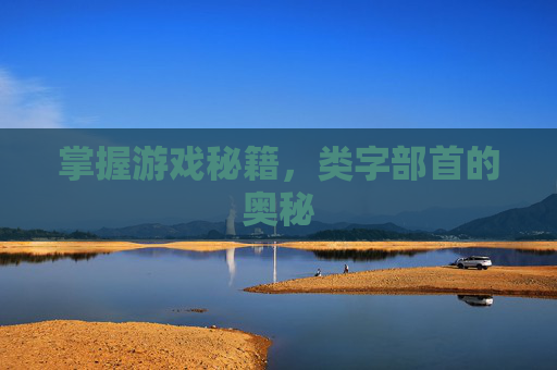 掌握游戏秘籍，类字部首的奥秘