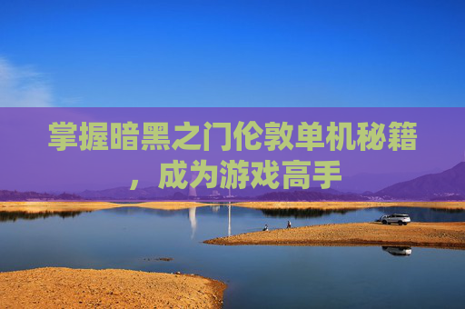 掌握暗黑之门伦敦单机秘籍，成为游戏高手