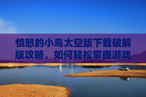 愤怒的小鸟太空版下载破解版攻略，如何轻松掌握游戏精髓