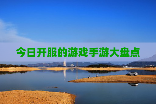 今日开服的游戏手游大盘点