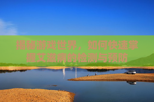 揭秘游戏世界，如何快速掌握艾滋病的检测与预防