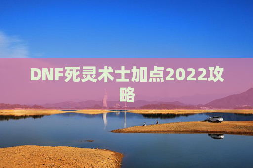 DNF死灵术士加点2022攻略