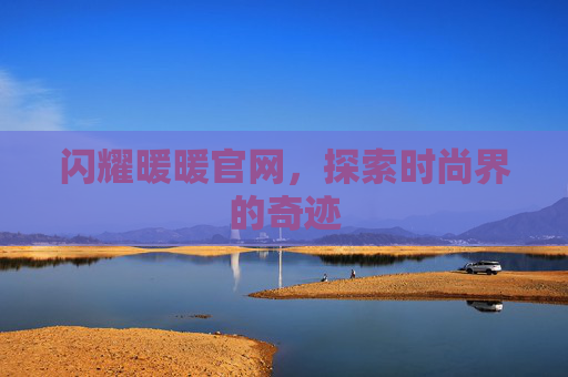 闪耀暖暖官网，探索时尚界的奇迹