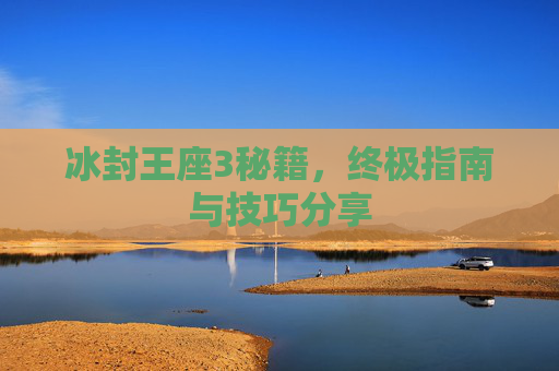 冰封王座3秘籍，终极指南与技巧分享