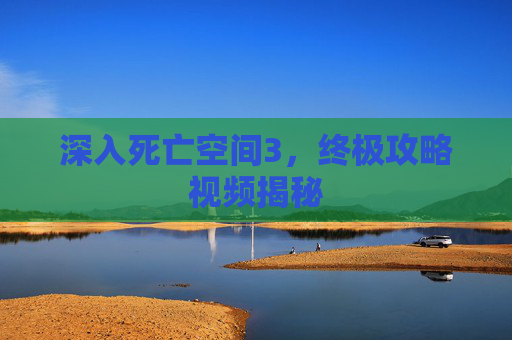 深入死亡空间3，终极攻略视频揭秘