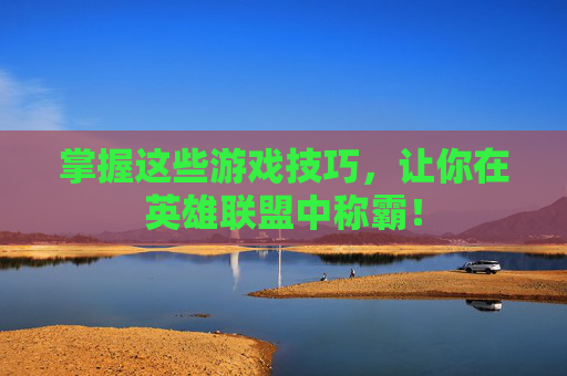 详细阅读:掌握这些游戏技巧,让你在英雄联盟中称霸! 掌握这些游戏技巧,让你在英雄联盟中称霸!
