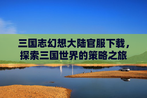 三国志幻想大陆官服下载，探索三国世界的策略之旅