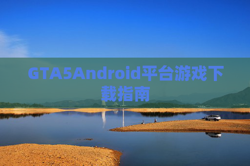 GTA5Android平台游戏下载指南