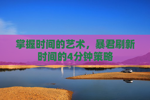 掌握时间的艺术，暴君刷新时间的4分钟策略