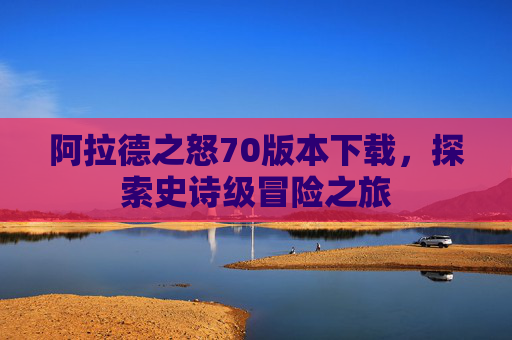 阿拉德之怒70版本下载，探索史诗级冒险之旅